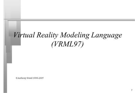 1 Virtual Reality Modeling Language (VRML97) ©Anthony Steed 1998-2005.