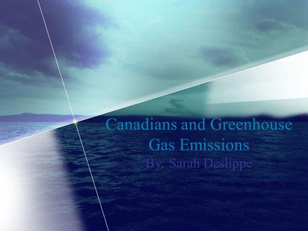 Canadians and Greenhouse Gas Emissions By: Sarah Deslippe.