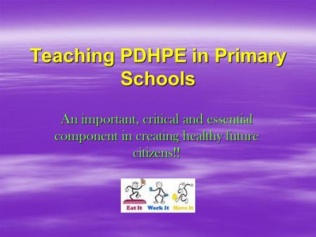 Teaching PDHPE in Primary Schools An important, critical and essential component in creating healthy future citizens!!