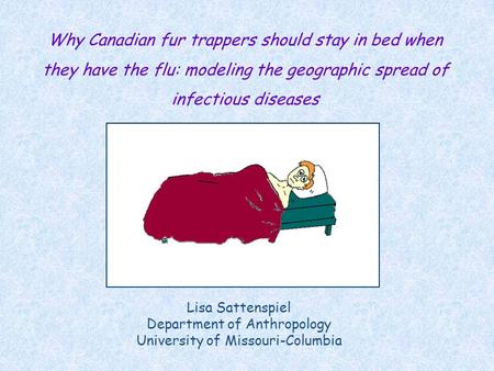 Why Canadian fur trappers should stay in bed when they have the flu: modeling the geographic spread of infectious diseases Lisa Sattenspiel Department.