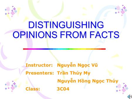 DISTINGUISHING OPINIONS FROM FACTS Instructor: Nguyễn Ngọc Vũ Presenters: Trần Thúy My Nguyễn Hồng Ngọc Thúy Class: 3C04.