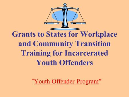 Grants to States for Workplace and Community Transition Training for Incarcerated Youth Offenders “ Youth Offender Program”