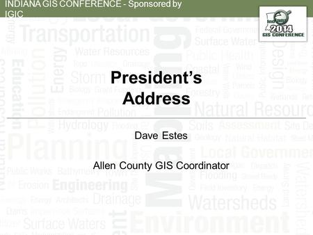 INDIANA GIS CONFERENCE - Sponsored by IGIC President’s Address Dave Estes Allen County GIS Coordinator.