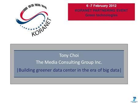 6 -7 February 2012 KORANET PARTNERING EVENT Green technologies Tony Choi The Media Consulting Group Inc. |Building greener data center in the era of big.