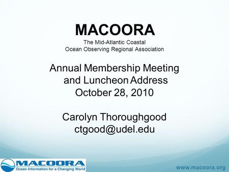 Www.macoora.org MACOORA The Mid-Atlantic Coastal Ocean Observing Regional Association Annual Membership Meeting and Luncheon Address October 28, 2010 Carolyn.