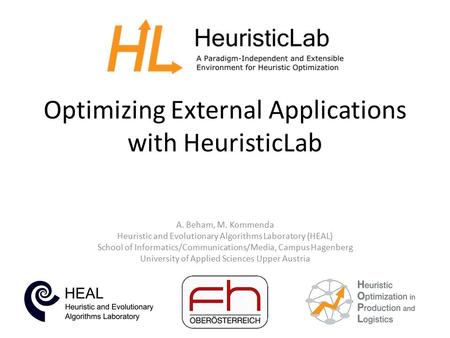 Optimizing External Applications with HeuristicLab A. Beham, M. Kommenda Heuristic and Evolutionary Algorithms Laboratory (HEAL) School of Informatics/Communications/Media,