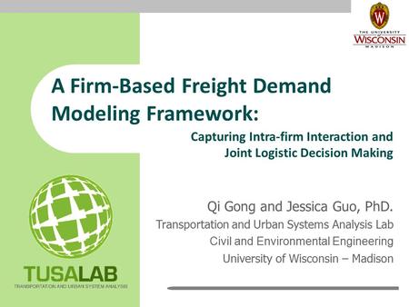 A Firm-Based Freight Demand Modeling Framework: Qi Gong and Jessica Guo, PhD. Transportation and Urban Systems Analysis Lab Civil and Environmental Engineering.