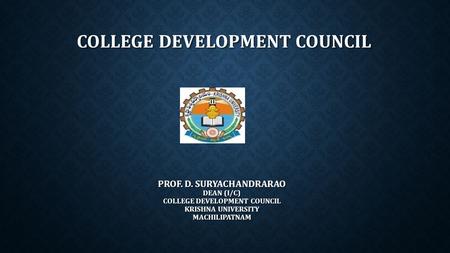 COLLEGE DEVELOPMENT COUNCIL PROF. D. SURYACHANDRARAO DEAN (I/C) COLLEGE DEVELOPMENT COUNCIL KRISHNA UNIVERSITY MACHILIPATNAM.