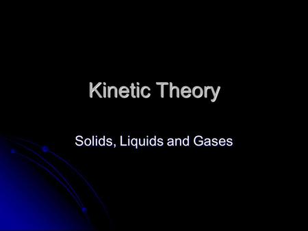 Kinetic Theory Solids, Liquids and Gases. The Nature of Gases Objectives: Objectives: Describe the motion of gas particles according the kinetic theory.