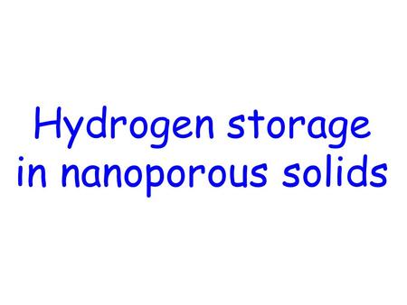 Hydrogen storage in nanoporous solids. Porous solids Catalysts/catalyst supports Adsorbents Membranes Materials of construction Oil/gas containing rocks.