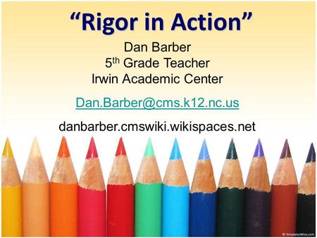 “Rigor in Action” Dan Barber 5 th Grade Teacher Irwin Academic Center danbarber.cmswiki.wikispaces.net.