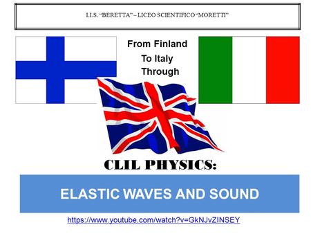 ELASTIC WAVES AND SOUND https://www.youtube.com/watch?v=GkNJvZINSEY I.I.S. “BERETTA” – LICEO SCIENTIFICO “MORETTI” CLIL PHYSICS: To Italy Through From.