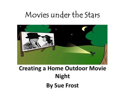 Movies under the Stars Creating a Home Outdoor Movie Night By Sue Frost.