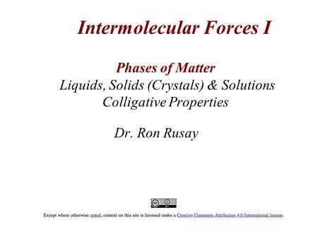 Phases of Matter Liquids, Solids (Crystals) & Solutions Colligative Properties Dr. Ron Rusay Intermolecular Forces I.