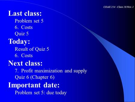 CDAE 254 - Class 20 Nov. 1 Last class: Problem set 5 6. Costs Quiz 5 Today: Result of Quiz 5 6. Costs Next class: 7. Profit maximization and supply Quiz.