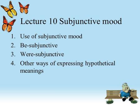 Lecture 10 Subjunctive mood 1.Use of subjunctive mood 2.Be-subjunctive 3.Were-subjunctive 4.Other ways of expressing hypothetical meanings.