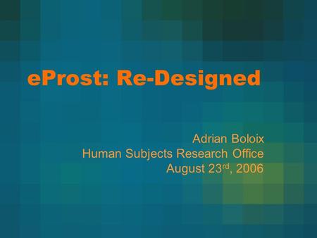 EProst: Re-Designed Adrian Boloix Human Subjects Research Office August 23 rd, 2006.