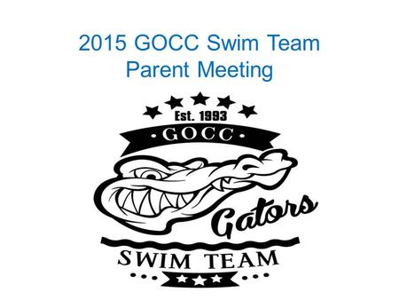 2015 GOCC Swim Team Parent Meeting. Yvonne Lindsey – President/LSA Rep Steve Johnson – Coach Liason/Vice- President Emily Saylor - Secretary, Apparel.