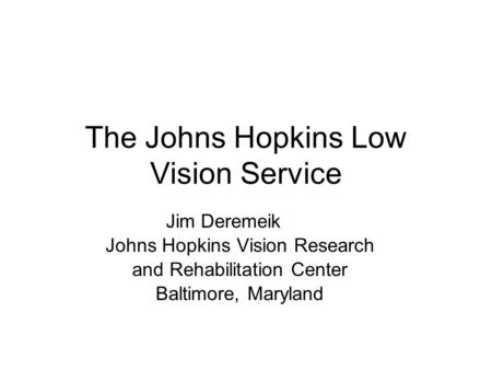 The Johns Hopkins Low Vision Service Jim Deremeik Johns Hopkins Vision Research and Rehabilitation Center Baltimore, Maryland.