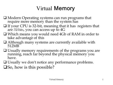 Virtual Memory  Modern Operating systems can run programs that require more memory than the system has  If your CPU is 32-bit, meaning that it has registers.