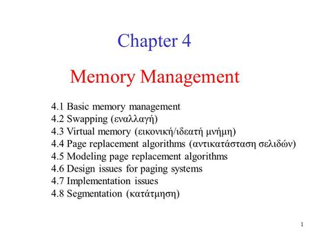 1 Memory Management Chapter 4 4.1 Basic memory management 4.2 Swapping (εναλλαγή) 4.3 Virtual memory (εικονική/ιδεατή μνήμη) 4.4 Page replacement algorithms.