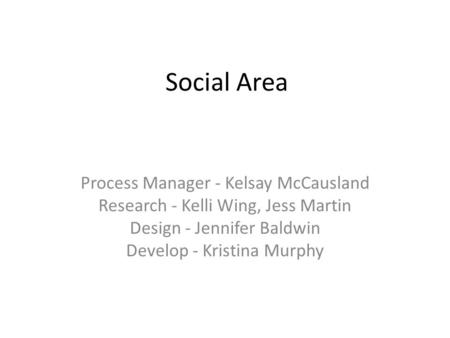 Social Area Process Manager - Kelsay McCausland Research - Kelli Wing, Jess Martin Design - Jennifer Baldwin Develop - Kristina Murphy.