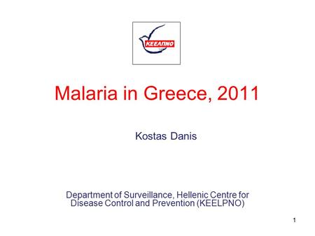 Malaria in Greece, 2011 Department of Surveillance, Hellenic Centre for Disease Control and Prevention (KEELPNO) Kostas Danis 1.