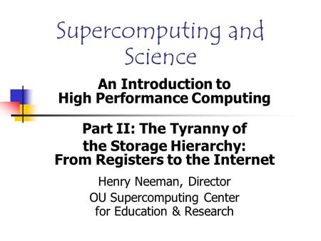 Supercomputing and Science An Introduction to High Performance Computing Part II: The Tyranny of the Storage Hierarchy: From Registers to the Internet.