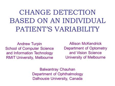 CHANGE DETECTION BASED ON AN INDIVIDUAL PATIENT’S VARIABILITY Andrew Turpin School of Computer Science and Information Technology RMIT University, Melbourne.