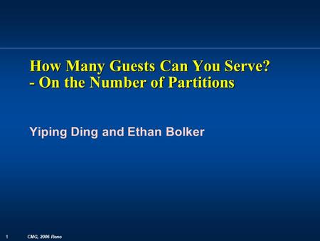 1 CMG, 2006 Reno Yiping Ding and Ethan Bolker How Many Guests Can You Serve? - On the Number of Partitions.