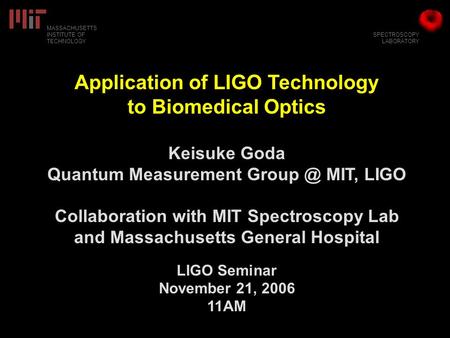 SPECTROSCOPY LABORATORY MASSACHUSETTS INSTITUTE OF TECHNOLOGY Application of LIGO Technology to Biomedical Optics Keisuke Goda Quantum Measurement Group.