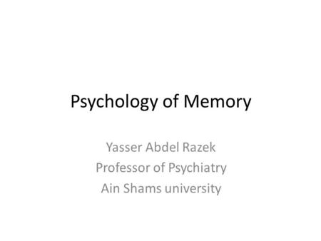 Psychology of Memory Yasser Abdel Razek Professor of Psychiatry Ain Shams university.