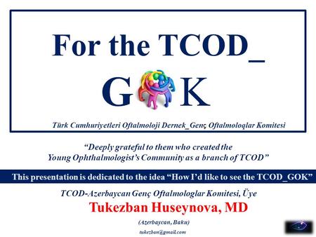 For the TCOD_ Tukezban Huseynova, MD GK This presentation is dedicated to the idea “How I’d like to see the TCOD_GOK” “Deeply grateful to them who created.