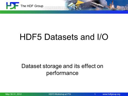 Www.hdfgroup.org The HDF Group HDF5 Datasets and I/O Dataset storage and its effect on performance May 30-31, 2012HDF5 Workshop at PSI 1.