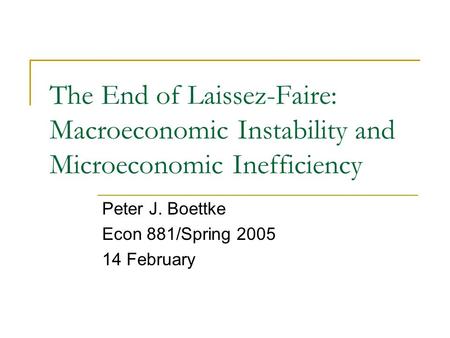 The End of Laissez-Faire: Macroeconomic Instability and Microeconomic Inefficiency Peter J. Boettke Econ 881/Spring 2005 14 February.