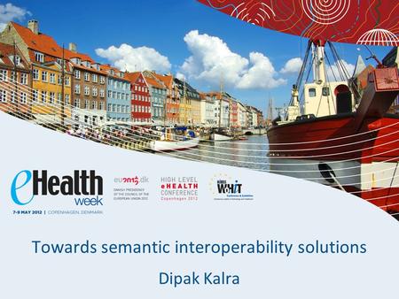 Towards semantic interoperability solutions Dipak Kalra.