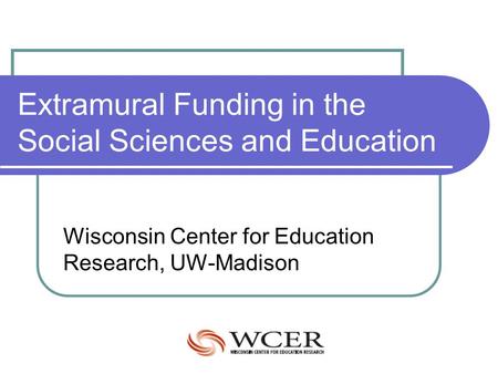 Extramural Funding in the Social Sciences and Education Wisconsin Center for Education Research, UW-Madison.