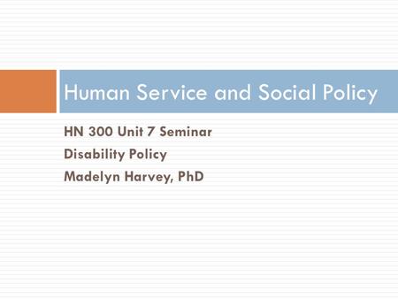 HN 300 Unit 7 Seminar Disability Policy Madelyn Harvey, PhD Human Service and Social Policy.