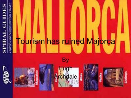 Tourism has ruined Majorca By Hugh Archdale. Intro to Majorca It is the largest island in the Balearics. Palma, the capital, is the largest city in the.