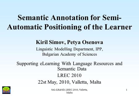 SeL-LR&SD, LREC 2010, Valletta, Malta 1 Semantic Annotation for Semi- Automatic Positioning of the Learner Kiril Simov, Petya Osenova Linguistic Modelling.