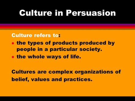 Culture in Persuasion Culture refers to: l the types of products produced by people in a particular society. l the whole ways of life. Cultures are complex.