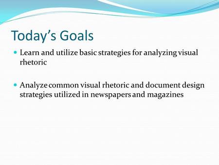 Today’s Goals Learn and utilize basic strategies for analyzing visual rhetoric Analyze common visual rhetoric and document design strategies utilized in.