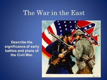 The War in the East Describe the significance of early battles and plans of the Civil War.