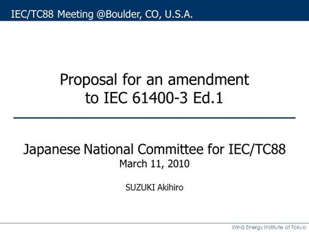 Wind Energy Institute of Tokyo No.1 Proposal for an amendment to IEC 61400-3 Ed.1 Japanese National Committee for IEC/TC88 March 11, 2010 SUZUKI Akihiro.