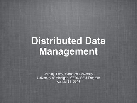 Distributed Data Management Jeremy Ticey, Hampton University University of Michigan, CERN REU Program August 14, 2008 Jeremy Ticey, Hampton University.