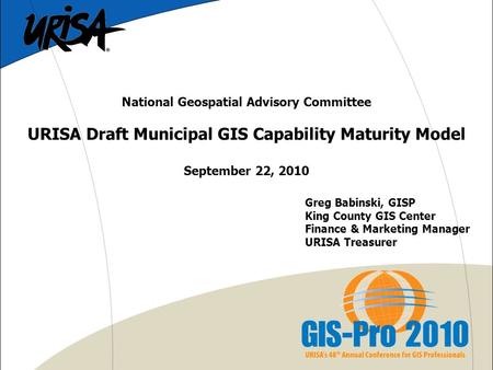 National Geospatial Advisory Committee URISA Draft Municipal GIS Capability Maturity Model September 22, 2010 Greg Babinski, GISP King County GIS Center.