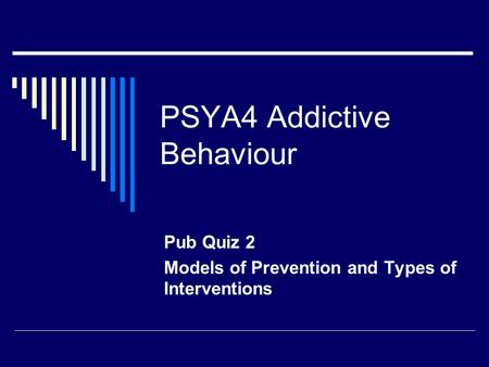 PSYA4 Addictive Behaviour Pub Quiz 2 Models of Prevention and Types of Interventions.