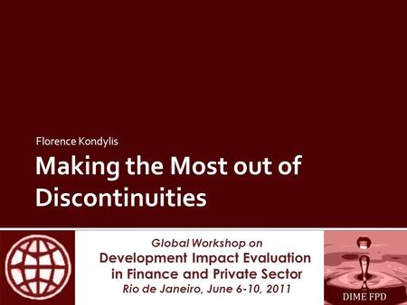 Global Workshop on Development Impact Evaluation in Finance and Private Sector Rio de Janeiro, June 6-10, 2011 Making the Most out of Discontinuities Florence.