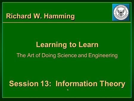 Richard W. Hamming Learning to Learn The Art of Doing Science and Engineering Session 13: Information Theory ` Learning to Learn The Art of Doing Science.