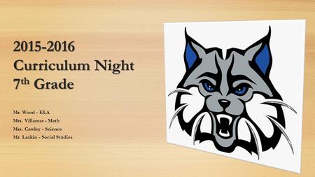 2015-2016 Curriculum Night 7 th Grade Mr. Wood - ELA Mrs. Villamar - Math Mrs. Cawley - Science Mr. Laskin - Social Studies.